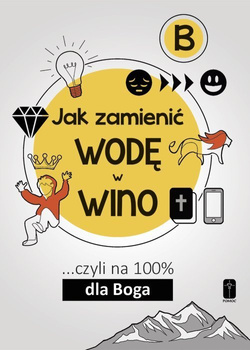 JAK ZAMIENIĆ WODĘ W WINO ... czyli na 100% dla Boga. Część B
