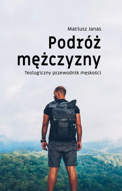 PODRÓŻ MĘŻCZYZNY - Teologiczny przewodnik męskości