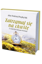 ZATRZYMAJ SIĘ NA CHWILĘ - Z notatnika biskupa Andrzeja