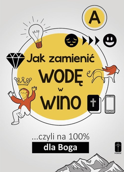 JAK ZAMIENIĆ WODĘ W WINO ... czyli na 100% dla Boga. Część A